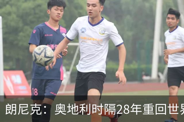 朗尼克：奥地利时隔28年重回世界杯大家都很开心，我们要进淘汰赛